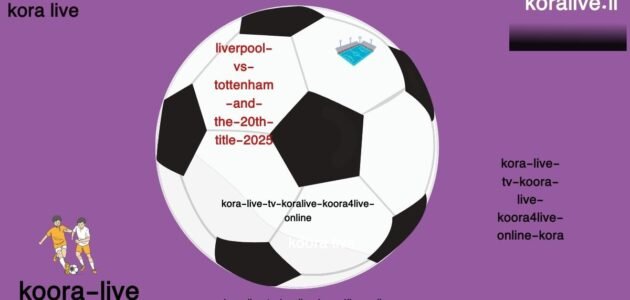 ليفربول أمام توتنهام تفاصيل الفريق واللقب العشرون 2025